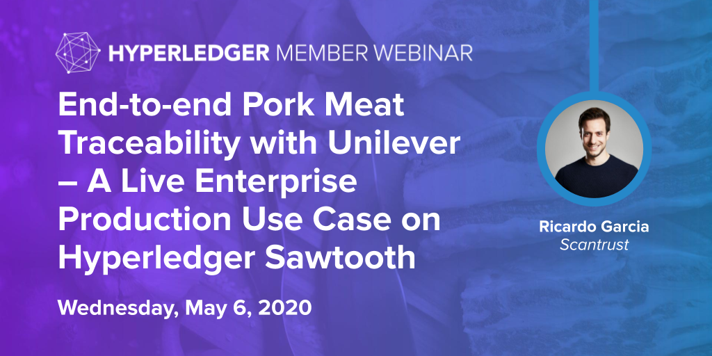 Hyperledger Member Webinar: End-to-end Pork Meat Traceability with Unilever – A Live Enterprise Production Use Case on Hyperledger Sawtooth, Ricardo Garcia Scantrust